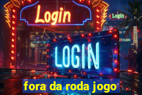 fora da roda jogo